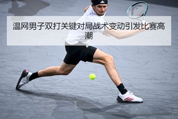 wen-wang-nan-zi-shuang-da-guan-jian-dui-ju-zhan-shu-bian-dong-yin-fa-bi-sai-gao-chao-1-647.jpg - Sporttery